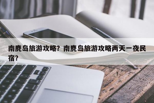 南麂岛旅游攻略？南麂岛旅游攻略两天一夜民宿？-第1张图片-潇倩百科
