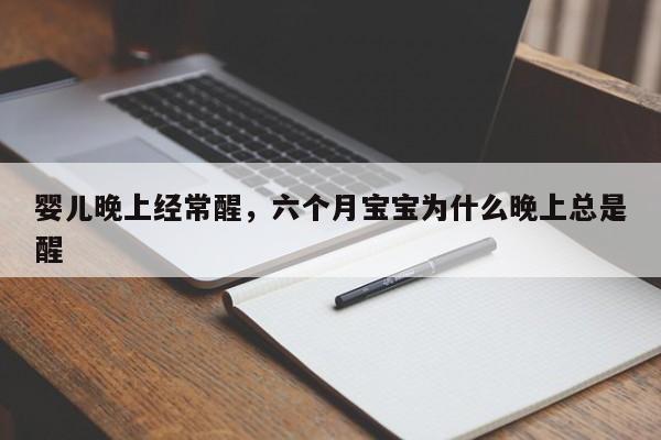 婴儿晚上经常醒，六个月宝宝为什么晚上总是醒-第1张图片-潇倩百科