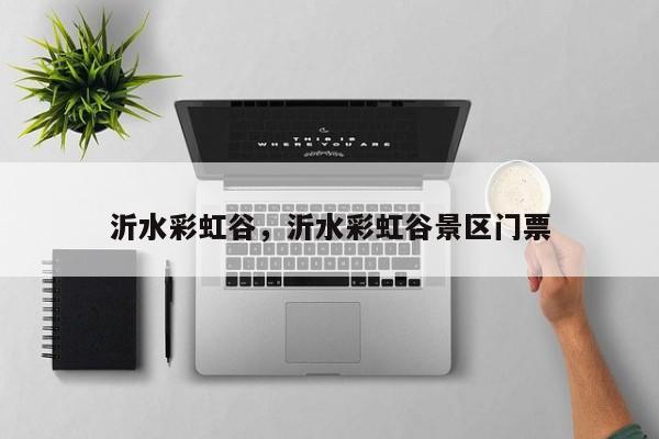 沂水彩虹谷，沂水彩虹谷景区门票-第1张图片-潇倩百科