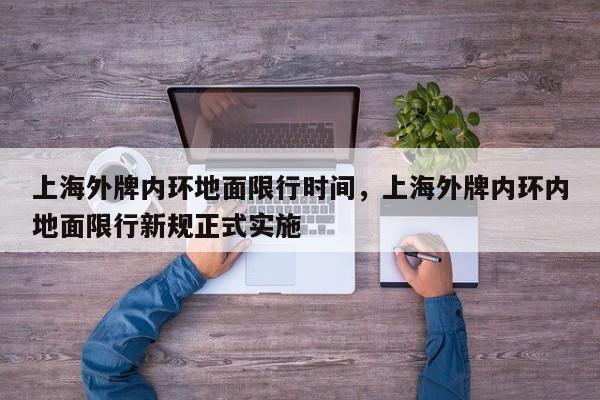 上海外牌内环地面限行时间，上海外牌内环内地面限行新规正式实施-第1张图片-潇倩百科