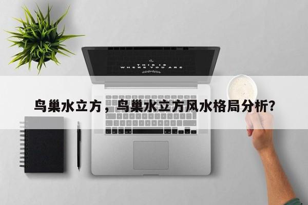 鸟巢水立方，鸟巢水立方风水格局分析？-第1张图片-潇倩百科