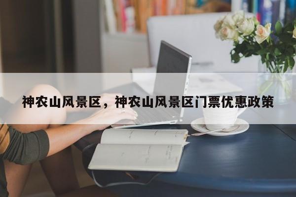 神农山风景区，神农山风景区门票优惠政策-第1张图片-潇倩百科