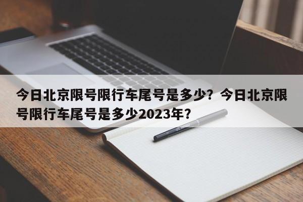 今日北京限号限行车尾号是多少？今日北京限号限行车尾号是多少2023年？-第1张图片-潇倩百科