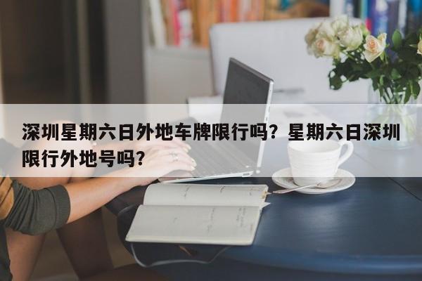 深圳星期六日外地车牌限行吗？星期六日深圳限行外地号吗？-第1张图片-潇倩百科
