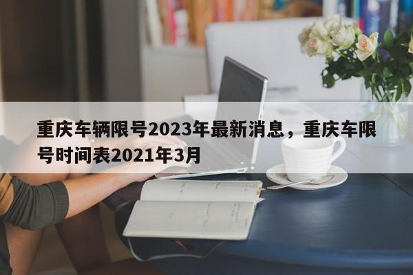 重庆车辆限号2023年最新消息，重庆车限号时间表2021年3月-第1张图片-潇倩百科