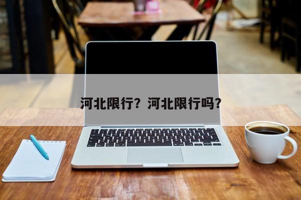 河北限行？河北限行吗？-第1张图片-潇倩百科