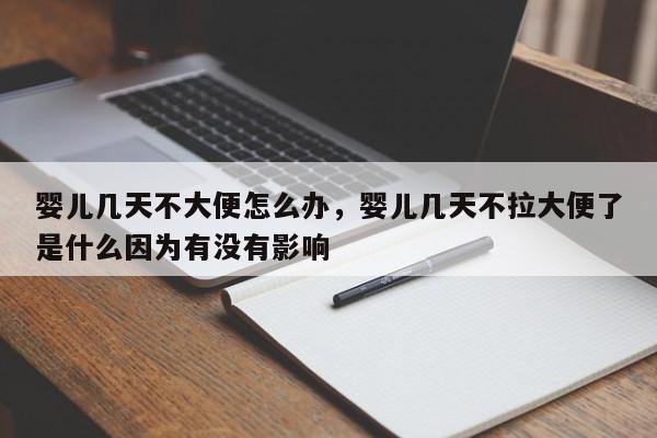 婴儿几天不大便怎么办，婴儿几天不拉大便了是什么因为有没有影响-第1张图片-潇倩百科