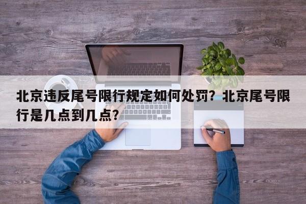 北京违反尾号限行规定如何处罚？北京尾号限行是几点到几点？-第1张图片-潇倩百科