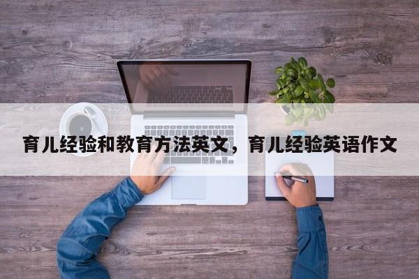 育儿经验和教育方法英文，育儿经验英语作文-第1张图片-潇倩百科