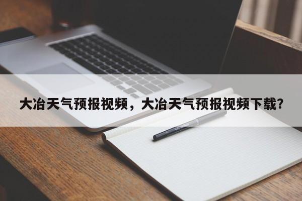 大冶天气预报视频，大冶天气预报视频下载？-第1张图片-潇倩百科