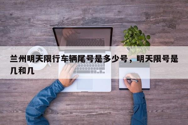 兰州明天限行车辆尾号是多少号，明天限号是几和几-第1张图片-潇倩百科
