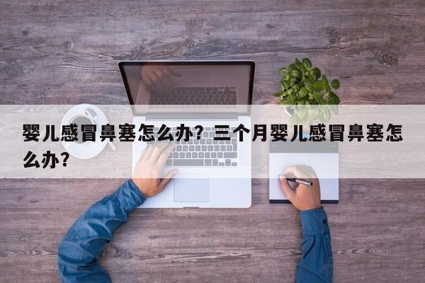 婴儿感冒鼻塞怎么办？三个月婴儿感冒鼻塞怎么办？-第1张图片-潇倩百科