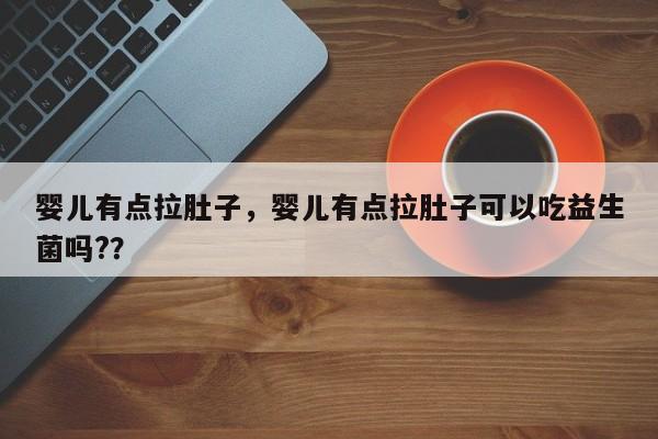 婴儿有点拉肚子，婴儿有点拉肚子可以吃益生菌吗?？-第1张图片-潇倩百科