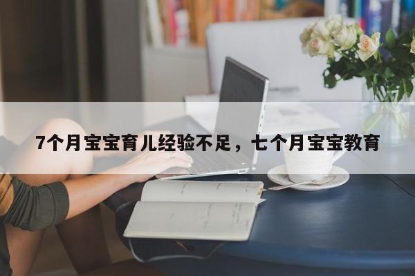 7个月宝宝育儿经验不足，七个月宝宝教育-第1张图片-潇倩百科