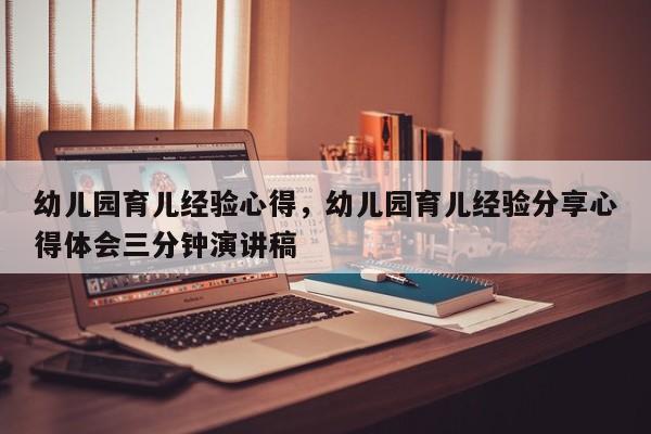 幼儿园育儿经验心得，幼儿园育儿经验分享心得体会三分钟演讲稿-第1张图片-潇倩百科