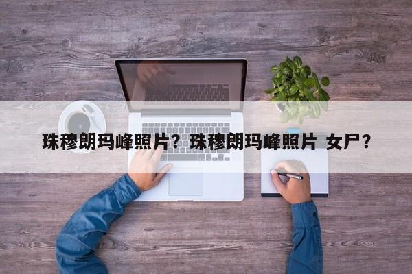 珠穆朗玛峰照片？珠穆朗玛峰照片 女尸？-第1张图片-潇倩百科