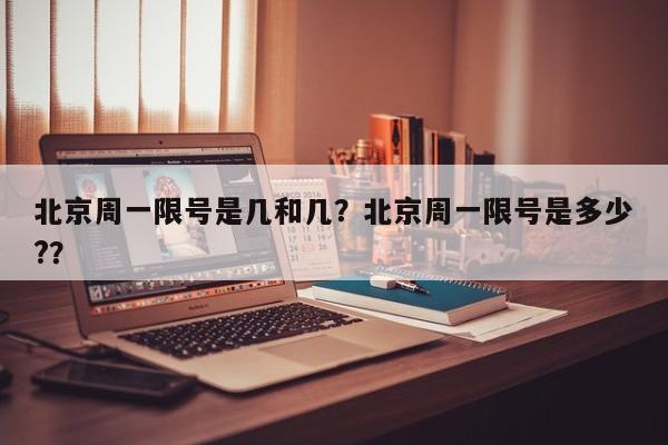 北京周一限号是几和几？北京周一限号是多少?？-第1张图片-潇倩百科