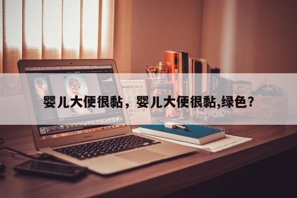 婴儿大便很黏，婴儿大便很黏,绿色？-第1张图片-潇倩百科