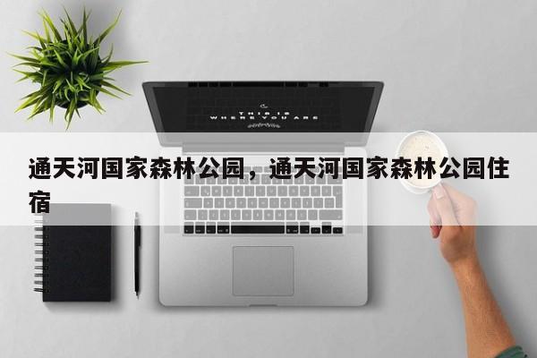 通天河国家森林公园，通天河国家森林公园住宿-第1张图片-潇倩百科