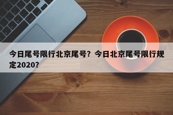 今日尾号限行北京尾号？今日北京尾号限行规定2020？-第1张图片-潇倩百科