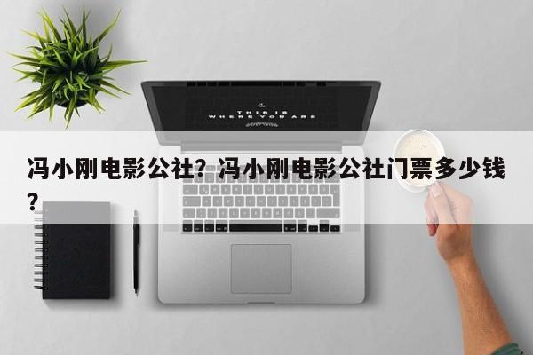 冯小刚电影公社？冯小刚电影公社门票多少钱？-第1张图片-潇倩百科