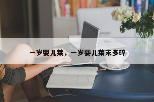一岁婴儿菜，一岁婴儿菜末多碎-第1张图片-潇倩百科