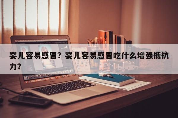 婴儿容易感冒？婴儿容易感冒吃什么增强抵抗力？-第1张图片-潇倩百科
