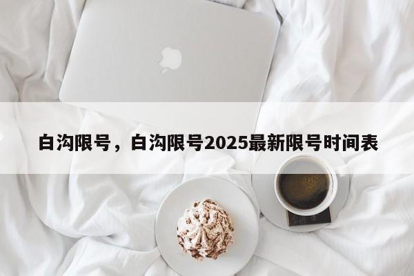 白沟限号，白沟限号2025最新限号时间表-第1张图片-潇倩百科