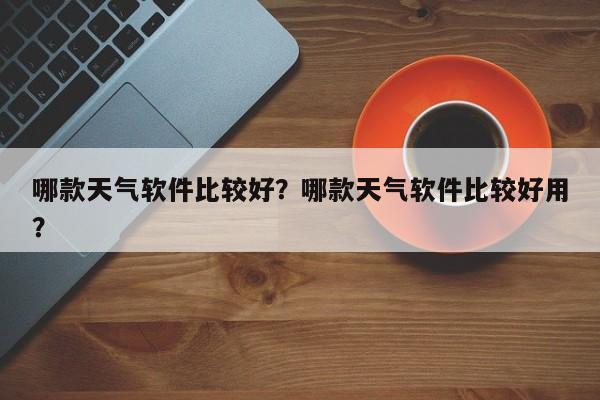 哪款天气软件比较好？哪款天气软件比较好用？-第1张图片-潇倩百科