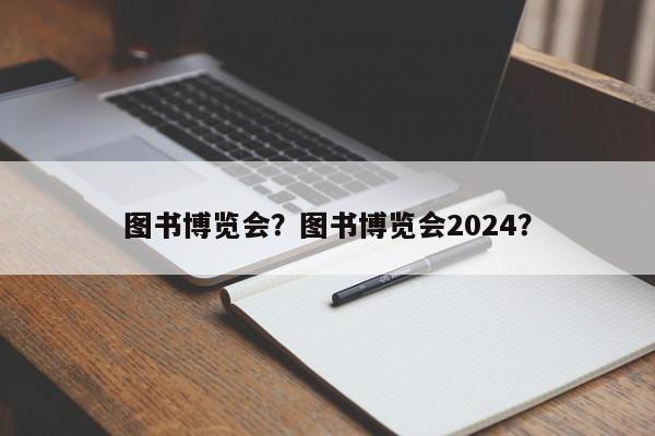 图书博览会？图书博览会2024？-第1张图片-潇倩百科