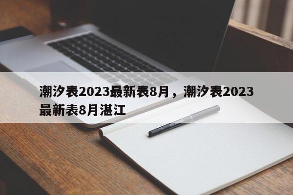 潮汐表2023最新表8月，潮汐表2023最新表8月湛江-第1张图片-潇倩百科