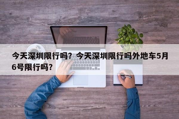 今天深圳限行吗？今天深圳限行吗外地车5月6号限行吗？-第1张图片-潇倩百科