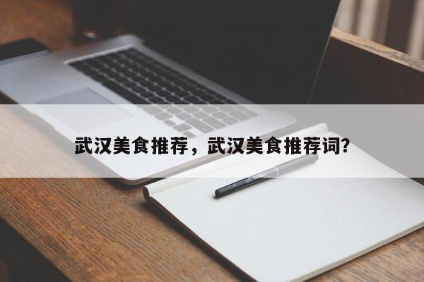 武汉美食推荐，武汉美食推荐词？-第1张图片-潇倩百科