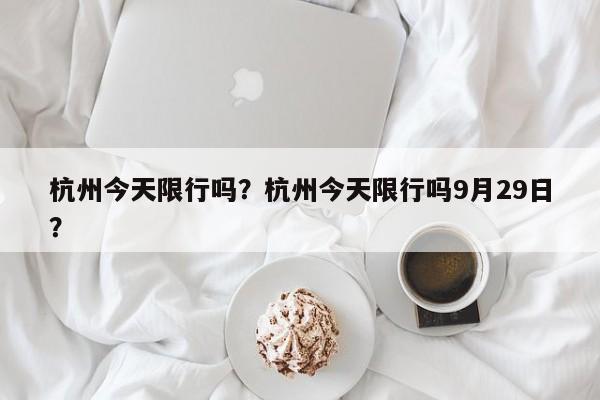 杭州今天限行吗？杭州今天限行吗9月29日？-第1张图片-潇倩百科