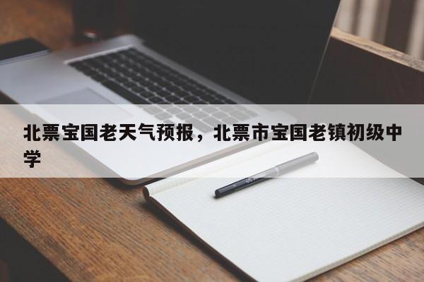 北票宝国老天气预报，北票市宝国老镇初级中学-第1张图片-潇倩百科