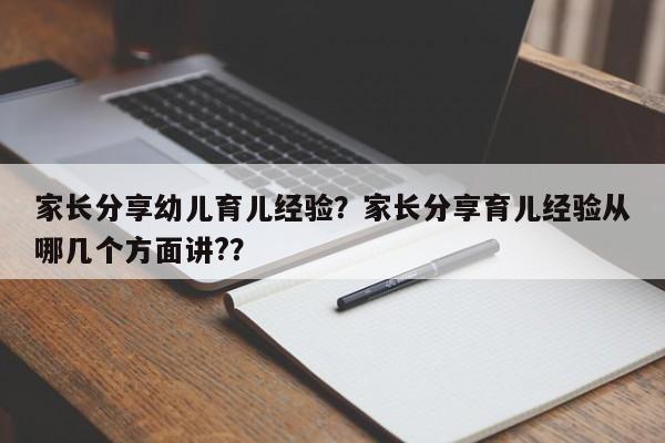 家长分享幼儿育儿经验？家长分享育儿经验从哪几个方面讲?？-第1张图片-潇倩百科
