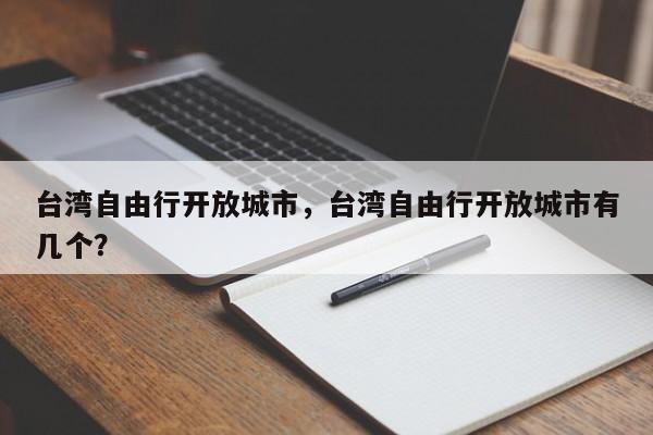 台湾自由行开放城市，台湾自由行开放城市有几个？-第1张图片-潇倩百科