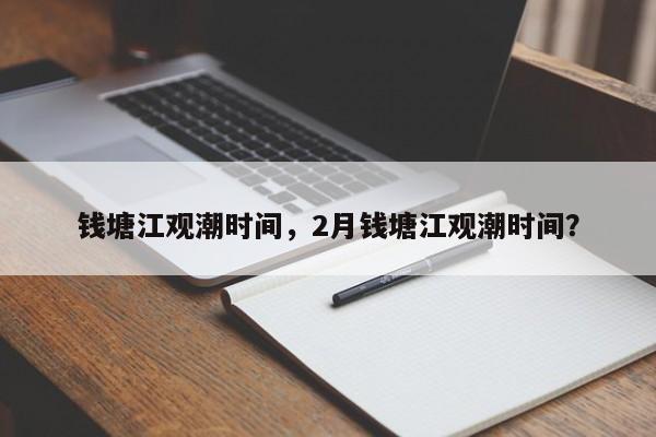 钱塘江观潮时间，2月钱塘江观潮时间？-第1张图片-潇倩百科