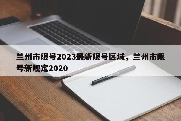 兰州市限号2023最新限号区域，兰州市限号新规定2020-第1张图片-潇倩百科