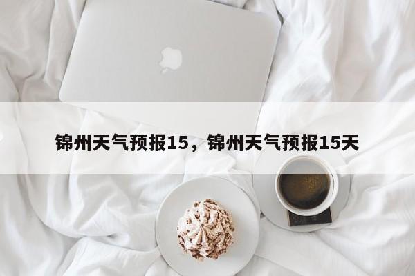 锦州天气预报15，锦州天气预报15天-第1张图片-潇倩百科