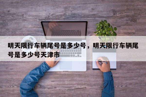 明天限行车辆尾号是多少号，明天限行车辆尾号是多少号天津市-第1张图片-潇倩百科