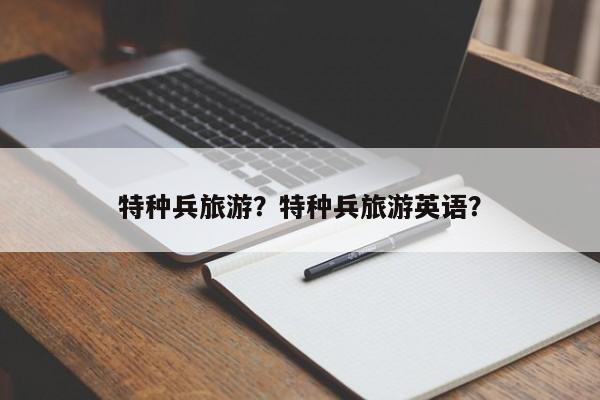 特种兵旅游？特种兵旅游英语？-第1张图片-潇倩百科