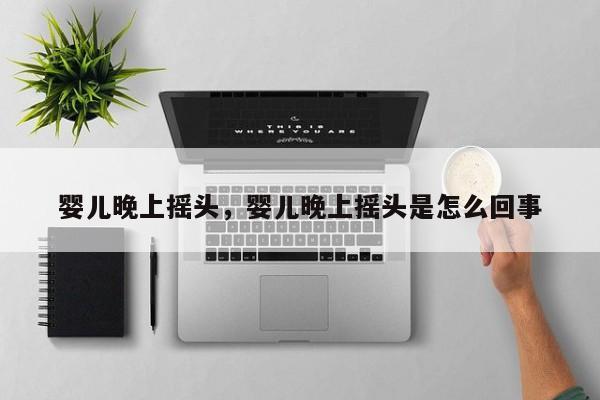 婴儿晚上摇头，婴儿晚上摇头是怎么回事-第1张图片-潇倩百科