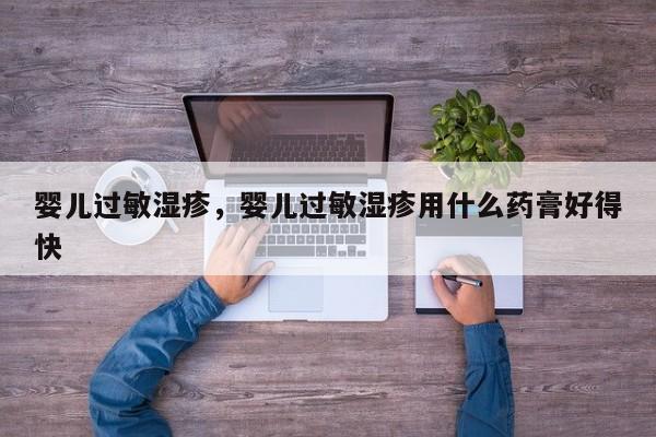 婴儿过敏湿疹，婴儿过敏湿疹用什么药膏好得快-第1张图片-潇倩百科