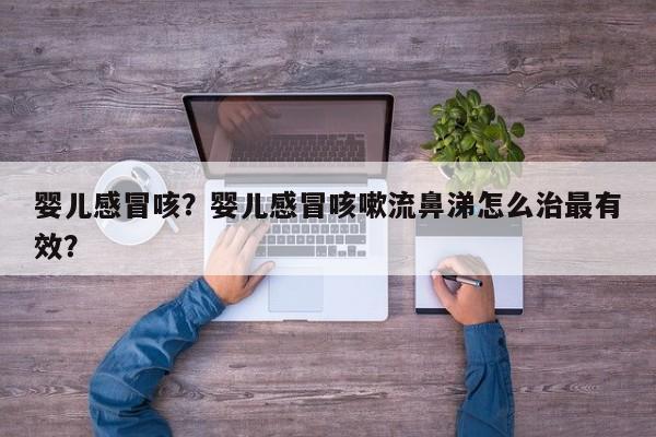 婴儿感冒咳？婴儿感冒咳嗽流鼻涕怎么治最有效？-第1张图片-潇倩百科