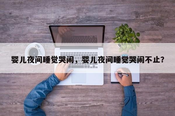 婴儿夜间睡觉哭闹，婴儿夜间睡觉哭闹不止？-第1张图片-潇倩百科