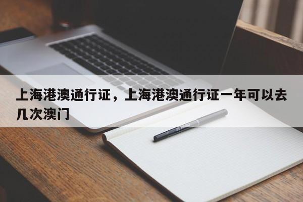 上海港澳通行证，上海港澳通行证一年可以去几次澳门-第1张图片-潇倩百科