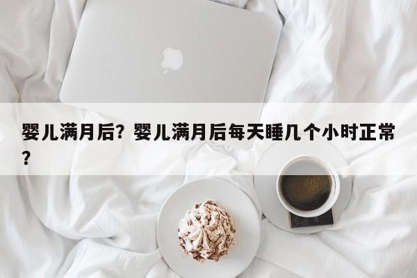 婴儿满月后？婴儿满月后每天睡几个小时正常？-第1张图片-潇倩百科