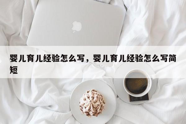 婴儿育儿经验怎么写，婴儿育儿经验怎么写简短-第1张图片-潇倩百科