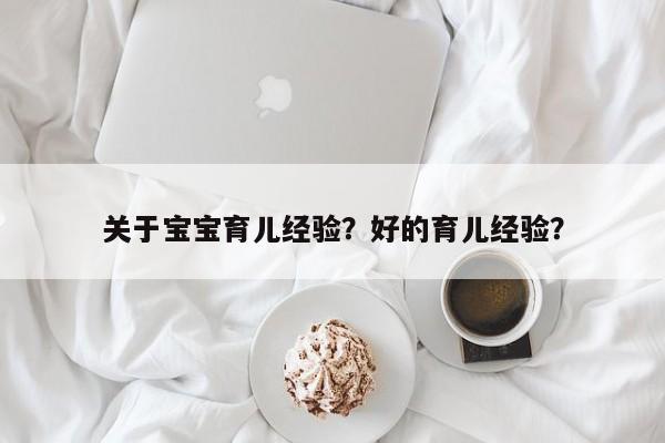 关于宝宝育儿经验？好的育儿经验？-第1张图片-潇倩百科